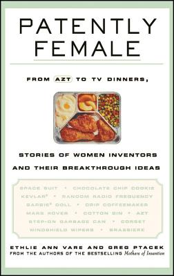 Patently Female: From AZT to TV Dinners, Stories of Women Inventors and Their Breakthrough Ideas - Vare, Ethlie Ann, and Ptacek, Greg
