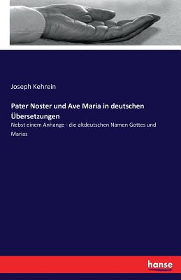 Pater Noster und Ave Maria in deutschen ?bersetzungen: Nebst einem Anhange - die altdeutschen Namen Gottes und Marias - Kehrein, Joseph