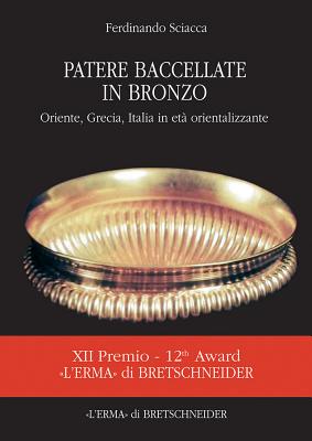 Patere Bacellate in Bronzo: Oriente, Grecia, Italia in Eta Orientalizzante - Sciacca, Ferdinando