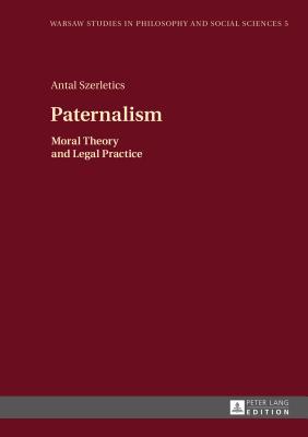 Paternalism: Moral Theory and Legal Practice - Kloc-Konkolowicz, Jakub (Series edited by), and Szerletics, Antal