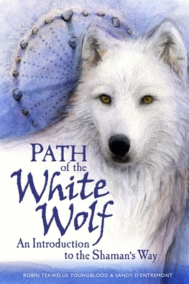 Path of the White Wolf: An Introduction to the Shaman's Way - D'Entremont, Sandy, and Youngblood, Robin Tekwelus