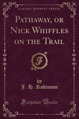 Pathaway, or Nick Whiffles on the Trail (Classic Reprint) - Robinson, J H