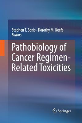 Pathobiology of Cancer Regimen-Related Toxicities - Sonis, Stephen T (Editor), and Keefe, Dorothy M (Editor)