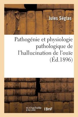 Pathog?nie Et Physiologie Pathologique de l'Hallucination de l'Ou?e - S?glas, Jules