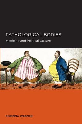 Pathological Bodies: Medicine and Political Culture - Wagner, Corinna
