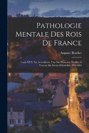 Pathologie Mentale Des Rois De France: Louis XI Et Ses Ascendants. Une Vie Humaine tudie  Travers Six Sicles D'hrdit, 852-1483