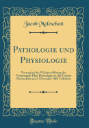 Pathologie Und Physiologie: Vortrag Bei Der Wiedereroffnung Der Vorlesungen Uber Physiologie an Der Turiner Hochschule Am 2. December 1865 Gehalten (Classic Reprint)