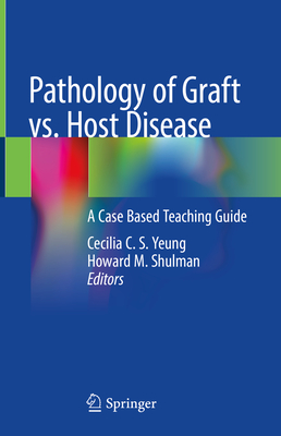 Pathology of Graft vs. Host Disease: A Case Based Teaching Guide - Yeung, Cecilia C S (Editor), and Shulman, Howard M (Editor)