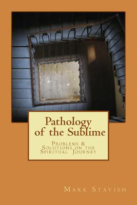 Pathology of the Sublime - Problems & Solutions on the Spiritual Journey - Stavish, Mark, and DeStefano III, Alfred (Editor)