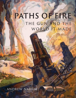Paths of Fire: The Gun and the World It Made - Nahum, Andrew