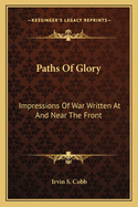 Paths Of Glory: Impressions Of War Written At And Near The Front