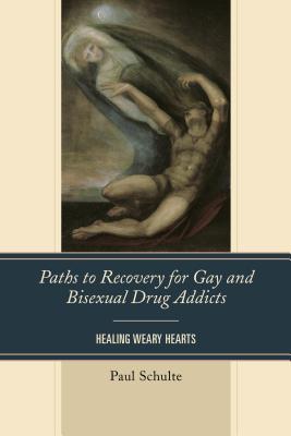 Paths to Recovery for Gay and Bisexual Drug Addicts: Healing Weary Hearts - Schulte, Paul