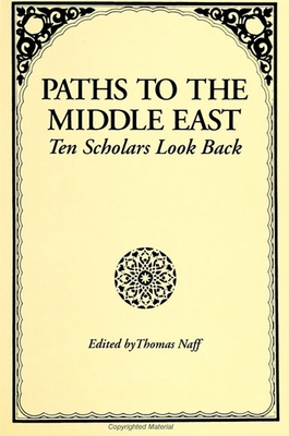 Paths to the Middle East: Ten Scholars Look Back - Naff, Thomas (Editor)