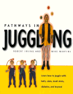 Pathways in Juggling: Learn How to Juggle with Balls, Rings, Clubs, Devil Sticks, Diabolos and Other Objects