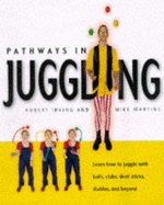 Pathways in Juggling: Learn How to Juggle with Balls, Rings, Clubs, Devil Sticks, Diabolos and Other Objects - Irving, Robert, and Martins, Mike, and Mastins, Mike