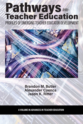 Pathways Into Teacher Education: Profiles of Emerging Teacher Educator Development - Butler, Brandon M (Editor), and Cuenca, Alexander (Editor), and Ritter, Jason K (Editor)