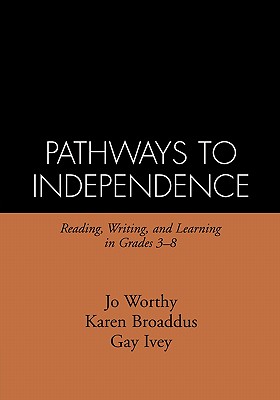 Pathways to Independence: Reading, Writing, and Learning in Grades 3-8 - Worthy, Jo, PhD, and Broaddus, Karen, PhD, and Ivey, Gay
