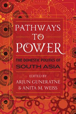 Pathways to Power: The Domestic Politics of South Asia - Guneratne, Arjun (Editor), and Weiss, Anita M (Editor)