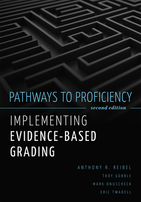 Pathways to Proficiency, Second Edition: Implementing Evidence-Based Grading, Second Edition (a Five-Phase Process to Implement Evidence-Based Grading) - Reibel, Anthony R, and Gobble, Troy, and Onuscheck, Mark