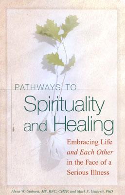 Pathways To Spirituality and Healing: Embracing Life and Each Other in the Face of a Serious Illness - Umbreit, Alexa W, and Umbreit, Mark S