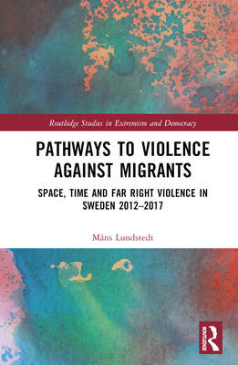 Pathways to Violence Against Migrants: Space, Time and Far Right Violence in Sweden 2012-2017 - Lundstedt, Mns