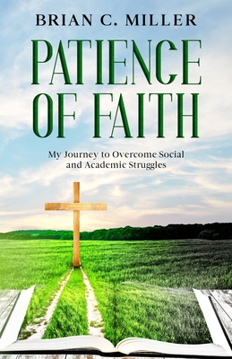 Patience of Faith: My Journey to Overcome Social and Academic Struggles - Miller, Brian C