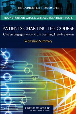 Patients Charting the Course: Citizen Engagement and the Learning Health System: Workshop Summary - Institute of Medicine, and Roundtable on Value and Science-Driven Health Care, and McGinnis, J. Michael (Editor)