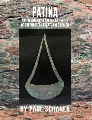 Patina: Native American Copper Artifacts of the Western Great Lakes Region - Schanen, Paul, and Eden, Margaret (Editor)