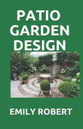 Patio Garden Design: The Step By Step Guide On Designing, Improving, Maintaining Patio And Garden