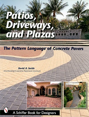 Patios, Driveways, and Plazas: The Pattern Language of Concrete Pavers - Smith, David R.