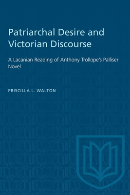 Patriarchal Desire and Victorian Discourse: A Lacanian Reading of Anthony Trollope's Palliser Novel - Walton, Priscilla