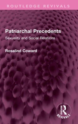 Patriarchal Precedents: Sexuality and Social Relations - Coward, Rosalind