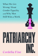 Patriarchy Inc.: What We Get Wrong About Gender Equality and Why Men Still Win at Work: the 'excellent and incredibly timely' (Caroline Criado-Perez) follow-up to the award-winning Testosterone Rex