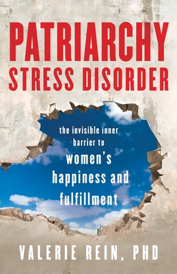Patriarchy Stress Disorder: The Invisible Inner Barrier to Women's Happiness and Fulfillment - Rein, Valerie