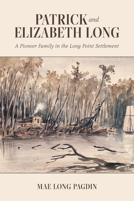 Patrick and Elizabeth Long: A Pioneer Family in the Long Point Settlement - Pagdin, Mae Long