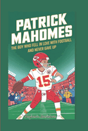 Patrick Mahomes: The Boy Who Fell in Love with Football and Never Gave Up.