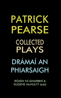 Patrick Pearse: Collected Plays /Dramai an Phiarsaigh - Ni Ghairbhi, Roisin (Editor), and McNulty, Eugene (Editor)