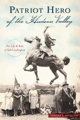 Patriot Hero of the Hudson Valley: The Life and Ride of Sybil Ludington - Dacquino, Vincent T