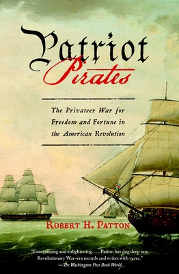 Patriot Pirates: The Privateer War for Freedom and Fortune in the American Revolution - Patton, Robert H