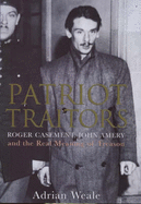 Patriot Traitors: Roger Casement, John Amery and the Real Meaning of Treason - Weale, Adrian