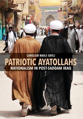 Patriotic Ayatollahs: Nationalism in Post-Saddam Iraq - Sayej, Caroleen Marji