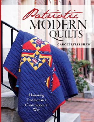 Patriotic Modern Quilts USA: Celebrating Tradition in a Contemporary Way - Lyles Shaw, Carole