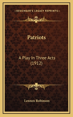 Patriots: A Play in Three Acts (1912) - Robinson, Lennox