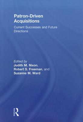 Patron-Driven Acquisitions: Current Successes and Future Directions - Nixon, Judith (Editor), and Freeman, Robert (Editor), and Ward, Suzanne (Editor)