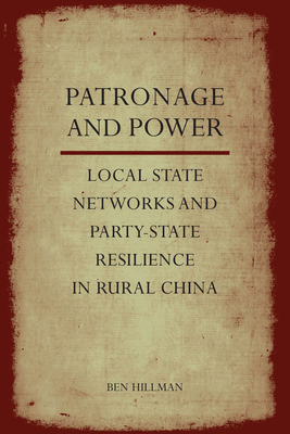 Patronage and Power: Local State Networks and Party-State Resilience in Rural China - Hillman, Ben