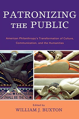 Patronizing the Public: American Philanthropy's Transformation of Culture, Communication, and the Humanities - Buxton, William J (Editor), and Acland, Charles R (Contributions by), and Brison, Jeffrey (Contributions by)