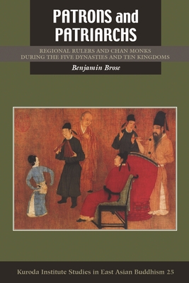 Patrons and Patriarchs: Chan Monks and Regional Rulers during the Five Dynasties and Ten Kingdoms - Brose, Benjamin