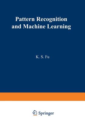 Pattern Recognition and Machine Learning: Proceedings of the Japan-U.S. Seminar on the Learning Process in Control Systems, held in Nagoya, Japan August 18-20, 1970 - Fu, King-Sun (Editor)