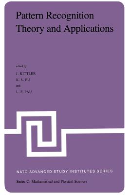 Pattern Recognition Theory and Applications: Proceedings of the NATO Advanced Study Institute Held at St. Anne's College, Oxford, March 29-April 10, 1981 - Kittler, J (Editor), and Fu, V W (Editor), and Pau, L F (Editor)