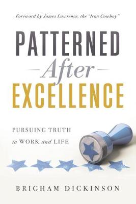 Patterned after Excellence: Pursuing Truth in Work and Life - Dickinson, Brigham